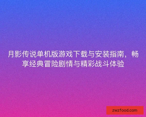 月影传说单机版游戏下载与安装指南，畅享经典冒险剧情与精彩战斗体验