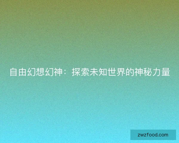 自由幻想幻神：探索未知世界的神秘力量
